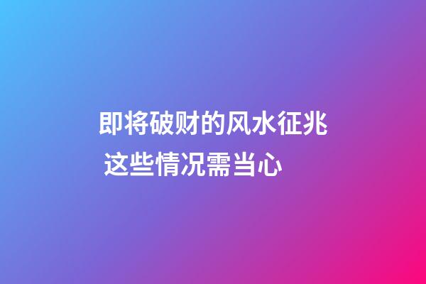 即将破财的风水征兆 这些情况需当心